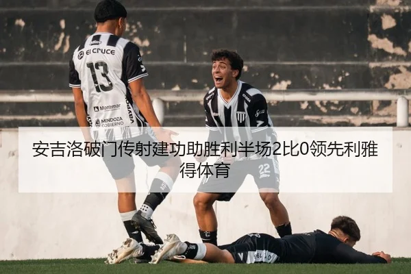 安吉洛破门传射建功助胜利半场2比0领先利雅得体育